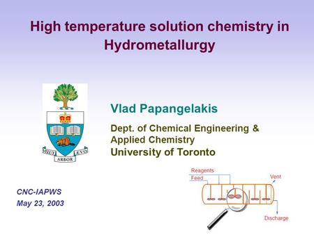 Vlad Papangelakis Dept. of Chemical Engineering & Applied Chemistry University of Toronto CNC-IAPWS May 23, 2003 High temperature solution chemistry in.