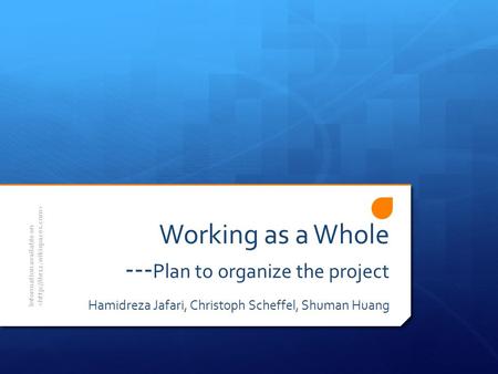 Working as a Whole --- Plan to organize the project Hamidreza Jafari, Christoph Scheffel, Shuman Huang Information available on.