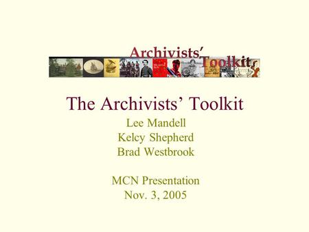 The Archivists’ Toolkit Lee Mandell Kelcy Shepherd Brad Westbrook MCN Presentation Nov. 3, 2005.