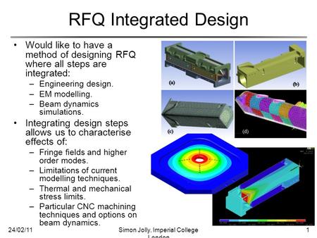 RFQ Integrated Design Would like to have a method of designing RFQ where all steps are integrated: –Engineering design. –EM modelling. –Beam dynamics simulations.