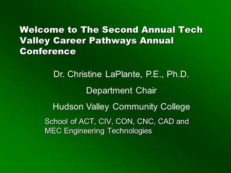 Welcome to The Second Annual Tech Valley Career Pathways Annual Conference School of ACT, CIV, CON, CNC, CAD and MEC Engineering Technologies Dr. Christine.