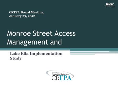Monroe Street Access Management and Lake Ella Implementation Study CRTPA Board Meeting January 23, 2012.