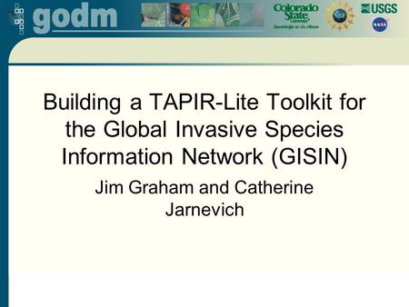 Building a TAPIR-Lite Toolkit for the Global Invasive Species Information Network (GISIN) Jim Graham and Catherine Jarnevich.
