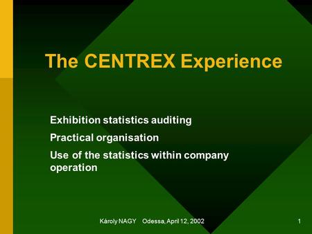 Károly NAGY Odessa, April 12, 2002 1 The CENTREX Experience Exhibition statistics auditing Practical organisation Use of the statistics within company.