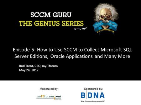 Moderated by:Sponsored by: Episode 5: How to Use SCCM to Collect Microsoft SQL Server Editions, Oracle Applications and Many More e=cm 2 Rod Trent, CEO,