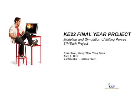 KE22 FINAL YEAR PROJECT Modeling and Simulation of Milling Forces SIMTech Project Ryan Soon, Henry Woo, Yong Boon April 9, 2011 Confidential – Internal.