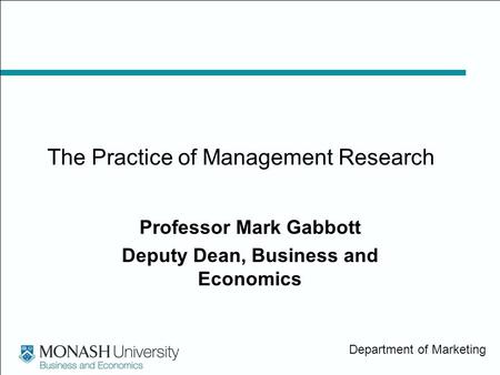Department of Marketing The Practice of Management Research Professor Mark Gabbott Deputy Dean, Business and Economics.