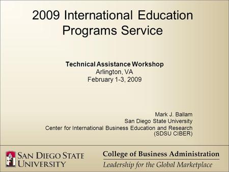 2009 International Education Programs Service Technical Assistance Workshop Arlington, VA February 1-3, 2009 Mark J. Ballam San Diego State University.