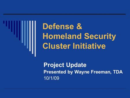 Defense & Homeland Security Cluster Initiative Project Update Presented by Wayne Freeman, TDA 10/1/09.