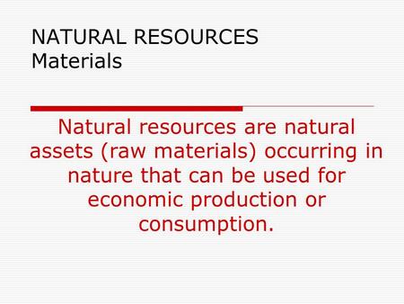 NATURAL RESOURCES Materials Natural resources are natural assets (raw materials) occurring in nature that can be used for economic production or consumption.