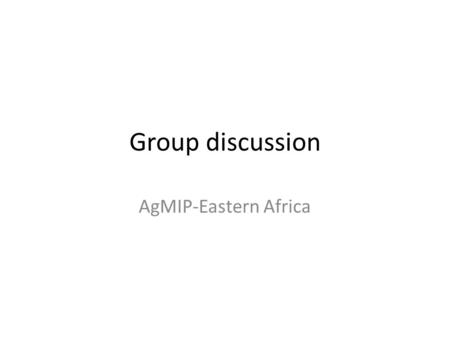 Group discussion AgMIP-Eastern Africa. What are your major challenges? o Limited availability of good quality data and inconsistency o Skill gaps o The.