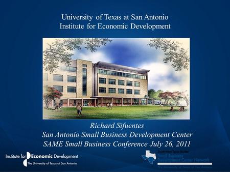University of Texas at San Antonio Institute for Economic Development Richard Sifuentes San Antonio Small Business Development Center SAME Small Business.