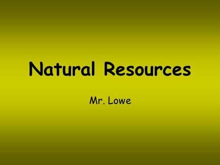Natural Resources Mr. Lowe.