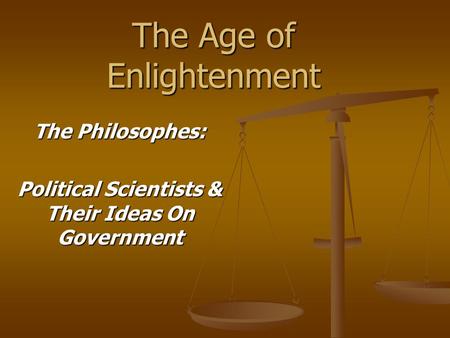 The Age of Enlightenment The Philosophes: Political Scientists & Their Ideas On Government.