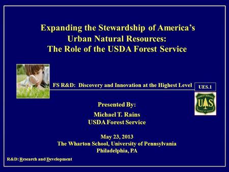 Presented By: Michael T. Rains USDA Forest Service May 23, 2013 The Wharton School, University of Pennsylvania Philadelphia, PA FS R&D: Discovery and Innovation.