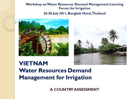 VIETNAM Water Resources Demand Management for Irrigation Workshop on Water Resources Demand Management Learning Forum for Irrigation 26-28 July 2011, Bangkok.