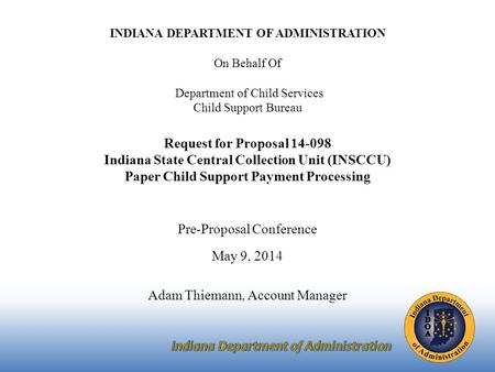 INDIANA DEPARTMENT OF ADMINISTRATION On Behalf Of Department of Child Services Child Support Bureau Request for Proposal 14-098 Indiana State Central Collection.
