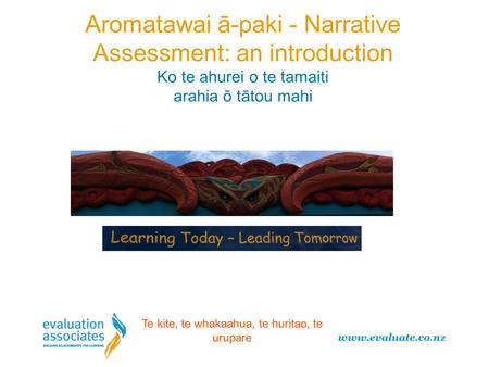 Aromatawai ā-paki - Narrative Assessment: an introduction Ko te ahurei o te tamaiti arahia ō tātou mahi Te kite, te whakaahua, te huritao, te urupare.