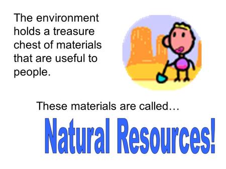 The environment holds a treasure chest of materials that are useful to people. These materials are called… Natural Resources!