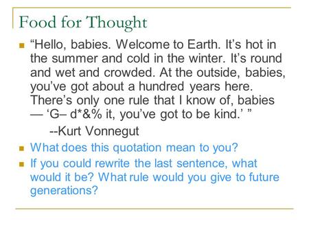 Food for Thought “Hello, babies. Welcome to Earth. It’s hot in the summer and cold in the winter. It’s round and wet and crowded. At the outside, babies,