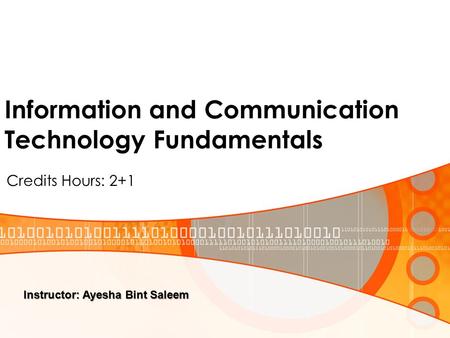 Information and Communication Technology Fundamentals Credits Hours: 2+1 Instructor: Ayesha Bint Saleem.