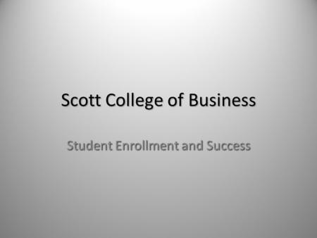 Scott College of Business Student Enrollment and Success.