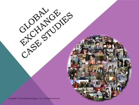 GLOBAL EXCHANGE CASE STUDIES Copyright © Texas Education Agency, 2012. All Rights Reserved.
