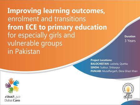 Dubai Cares in Pakistan-2008 to 2016 2008- 2010 “Enhancing Girls Enrolment in Remote Areas of Pakistan in South Punjab” Oxfam GB Grantee – ITA Implementer.