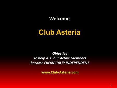 1 Welcome Club Asteria Objective To help ALL our Active Members become FINANCIALLY INDEPENDENT www.Club-Asteria.com.