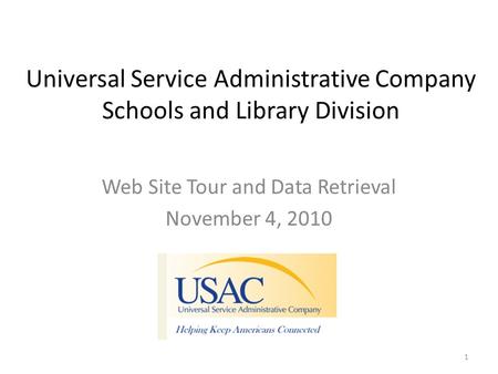 Universal Service Administrative Company Schools and Library Division Web Site Tour and Data Retrieval November 4, 2010 1.