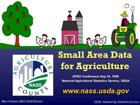 USDA, National Ag Statistics Service Marc Tosiano, MISO Staff Director Small Area Data for Agriculture USDA, National Ag Statistics Service www.nass.usda.gov.