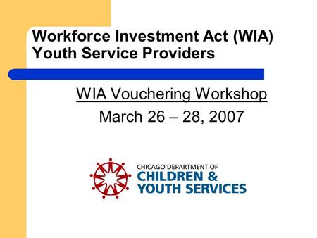 Workforce Investment Act (WIA) Youth Service Providers WIA Vouchering Workshop March 26 – 28, 2007.