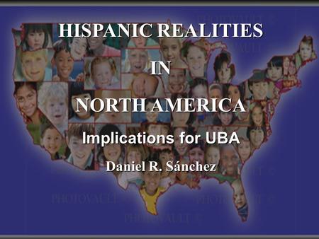 HISPANIC REALITIES IN NORTH AMERICA Implications for UBA Daniel R. Sánchez.