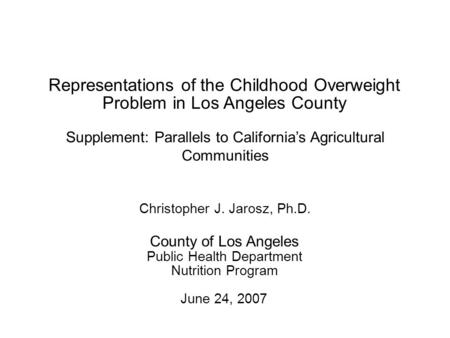 June 24, 2007 County of Los Angeles Public Health Department Nutrition Program Christopher J. Jarosz, Ph.D. Supplement: Parallels to California’s Agricultural.
