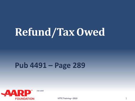 TAX-AIDE Refund/Tax Owed Pub 4491 – Page 289 NTTC Training – 2013 1.