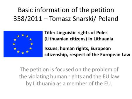 Basic information of the petition 358/2011 – Tomasz Snarski/ Poland The petition is focused on the problem of the violating human rights and the EU law.