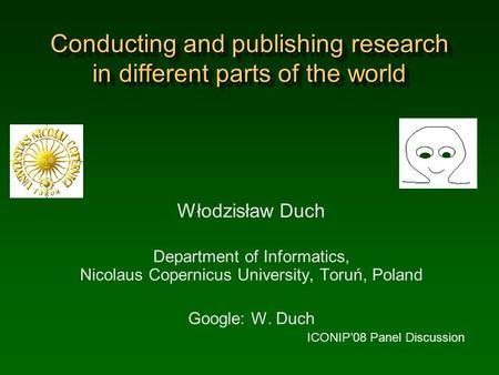 Conducting and publishing research in different parts of the world Włodzisław Duch Department of Informatics, Nicolaus Copernicus University, Toruń, Poland.