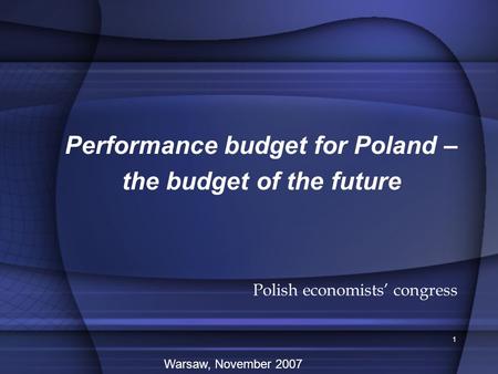 1 Performance budget for Poland – the budget of the future Polish economists’ congress Warsaw, November 2007.
