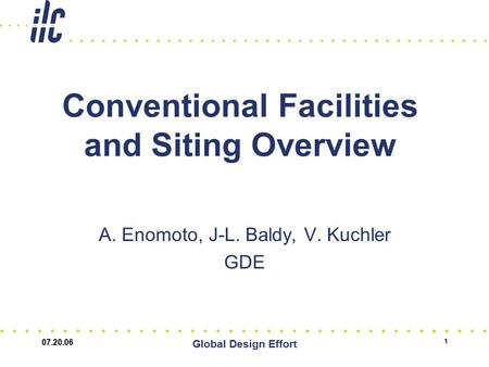 07.20.06 Global Design Effort 1 Conventional Facilities and Siting Overview A. Enomoto, J-L. Baldy, V. Kuchler GDE.