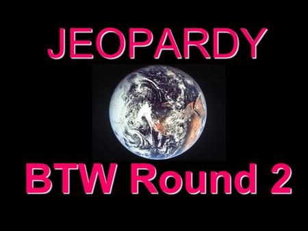 JEOPARDY BTW Round 2 Categories 100 200 300 400 500 100 200 300 400 500 100 200 300 400 500 100 200 300 400 500 100 200 300 400 500 100 200 300 400 500.
