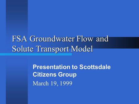 FSA Groundwater Flow and Solute Transport Model Presentation to Scottsdale Citizens Group March 19, 1999.