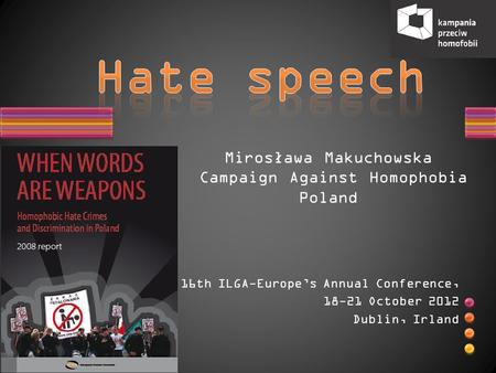 16th ILGA-Europe’s Annual Conference, 18-21 October 2012 Dublin, Irland Mirosława Makuchowska Campaign Against Homophobia Poland.