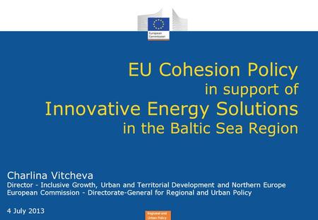 EU Cohesion Policy in support of Innovative Energy Solutions in the Baltic Sea Region Charlina Vitcheva Director - Inclusive Growth, Urban and Territorial.