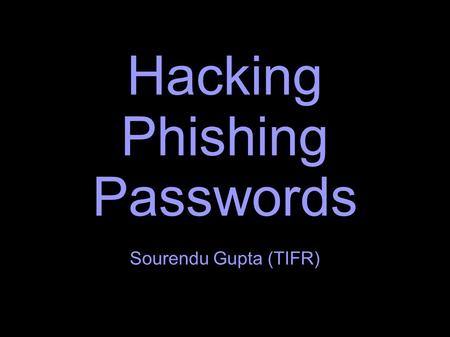 Hacking Phishing Passwords Sourendu Gupta (TIFR).