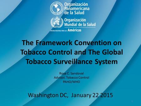 The Framework Convention on Tobacco Control and The Global Tobacco Surveillance System Rosa C. Sandoval Advisor, Tobacco Control PAHO/WHO Washington DC,