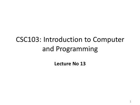 1 CSC103: Introduction to Computer and Programming Lecture No 13.