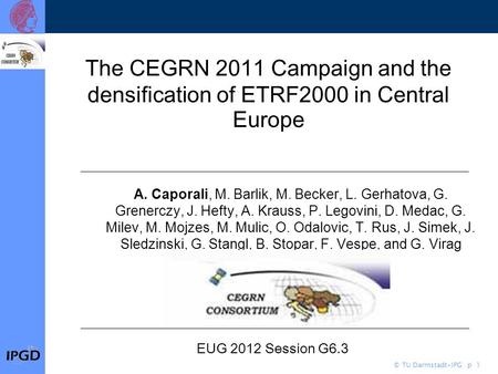 © TU Darmstadt-IPG p 1 The CEGRN 2011 Campaign and the densification of ETRF2000 in Central Europe A. Caporali, M. Barlik, M. Becker, L. Gerhatova, G.