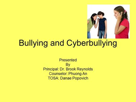 Bullying and Cyberbullying Presented By Principal: Dr. Brook Reynolds Counselor: Phuong An TOSA: Danae Popovich.