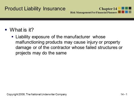 14 - 1Copyright 2008, The National Underwriter Company Product Liability Insurance  What is it?  Liability exposure of the manufacturer whose malfunctioning.