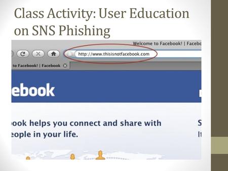 Class Activity: User Education on SNS Phishing. Contextual Training Users are sent simulated phishing emails by the experimenter to test user’s vulnerability.